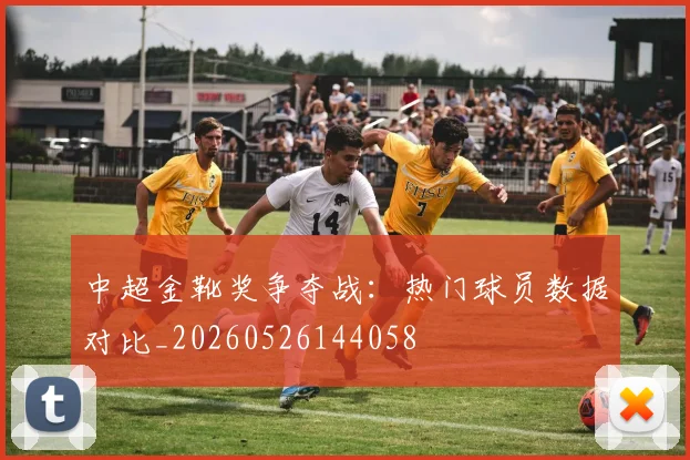 中超金靴奖争夺战：热门球员数据对比_20260526144058