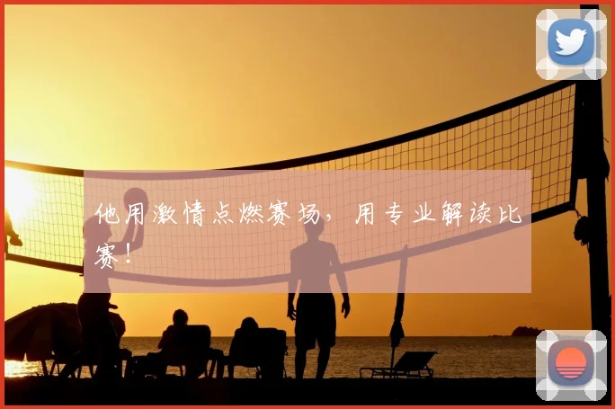 他用激情点燃赛场，用专业解读比赛！