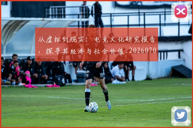 从虚拟到现实:电竞文化研究报告,探寻其经济与社会价值_20260704164540