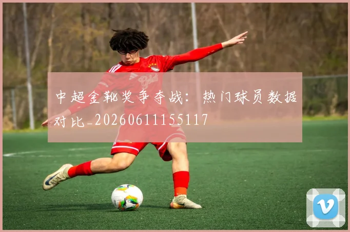 中超金靴奖争夺战：热门球员数据对比_20260611155117