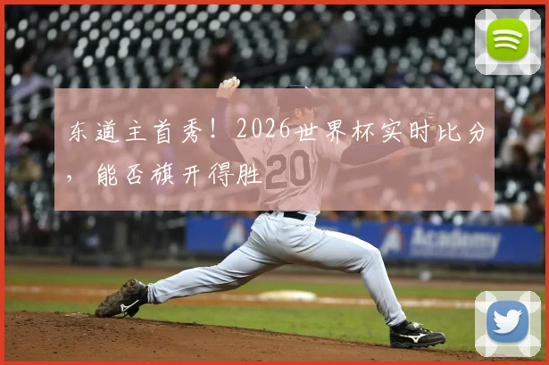 东道主首秀!2026世界杯实时比分,能否旗开得胜
