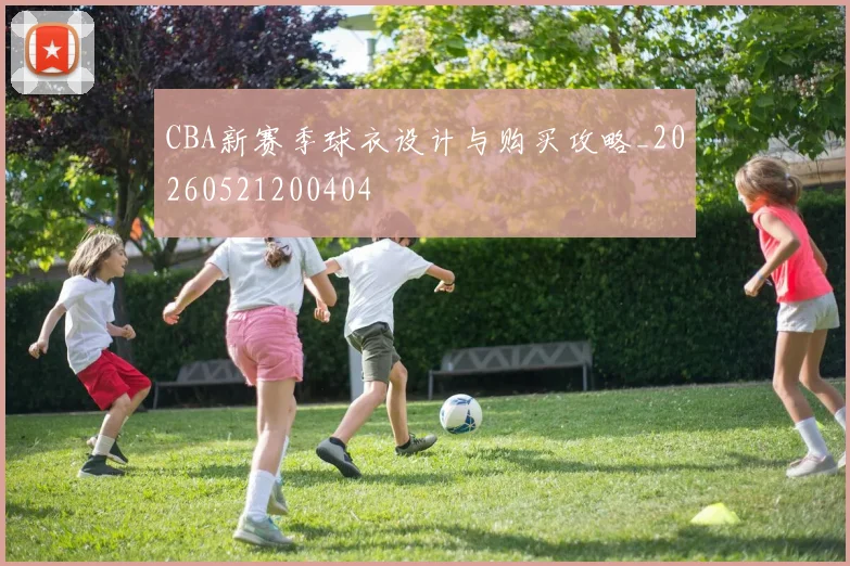 CBA新赛季球衣设计与购买攻略_20260521200404