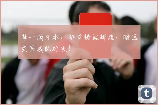 每一滴汗水，都将铸就辉煌，暗区突围战队对决！