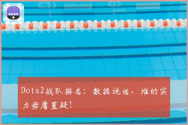 Dota2战队排名：数据说话，谁的实力毋庸置疑！