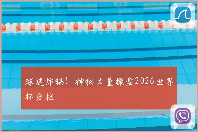 球迷炸锅！神秘力量操盘2026世界杯分档
