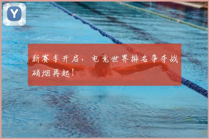新赛季开启,电竞世界排名争夺战硝烟再起!