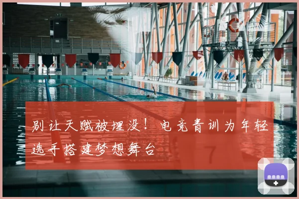 别让天赋被埋没!电竞青训为年轻选手搭建梦想舞台