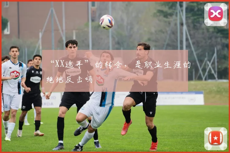 “XX选手”的转会，是职业生涯的绝地反击吗