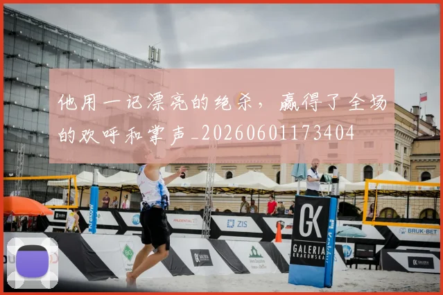 他用一记漂亮的绝杀，赢得了全场的欢呼和掌声_20260601173404