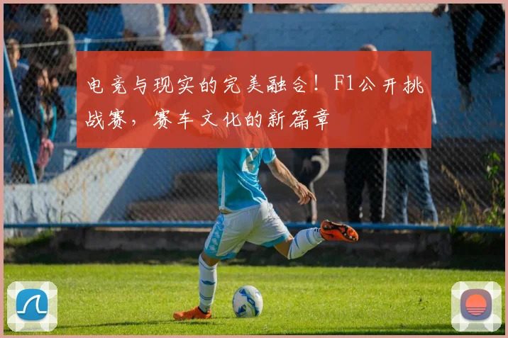 电竞与现实的完美融合！F1公开挑战赛，赛车文化的新篇章