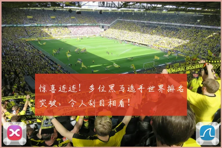 惊喜连连！多位黑马选手世界排名突破，令人刮目相看！
