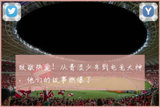 致敬热爱！从青涩少年到电竞大神，他们的故事燃爆了