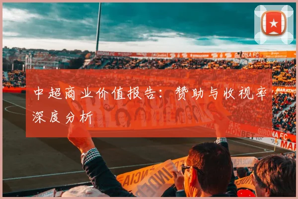 中超商业价值报告：赞助与收视率深度分析