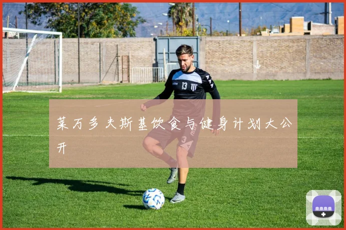 莱万多夫斯基饮食与健身计划大公开