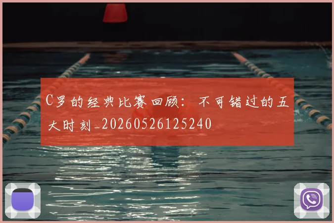C罗的经典比赛回顾：不可错过的五大时刻_20260526125240