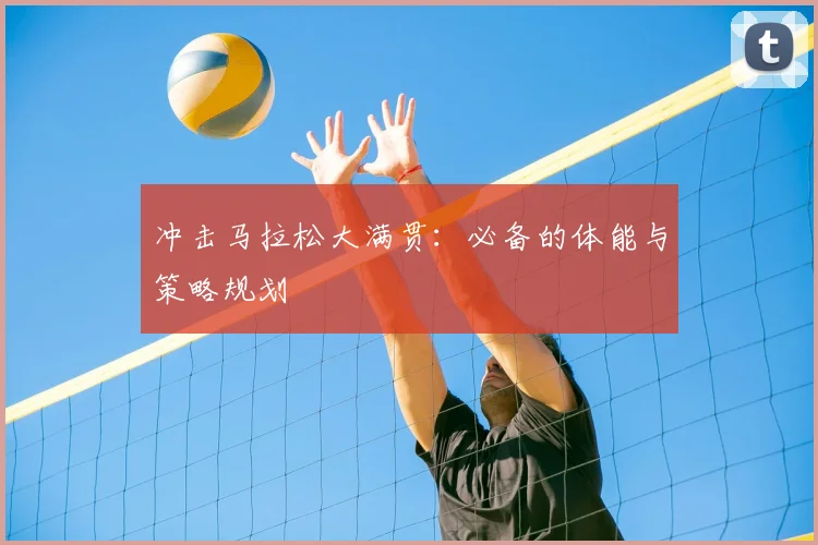 冲击马拉松大满贯：必备的体能与策略规划