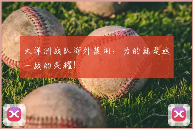 大洋洲战队海外集训，为的就是这一战的荣耀！
