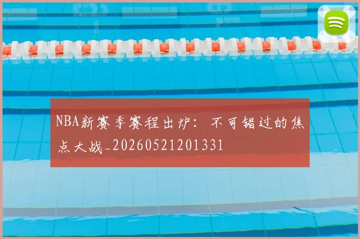 NBA新赛季赛程出炉:不可错过的焦点大战_20260521201331