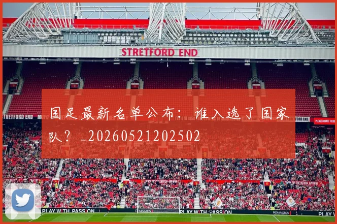 国足最新名单公布：谁入选了国家队？_20260521202502