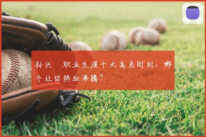 孙兴慜职业生涯十大高光时刻，哪个让你热血沸腾？