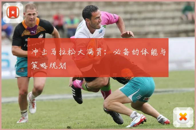 冲击马拉松大满贯：必备的体能与策略规划