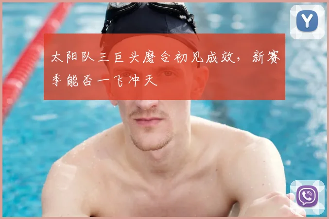 太阳队三巨头磨合初见成效,新赛季能否一飞冲天