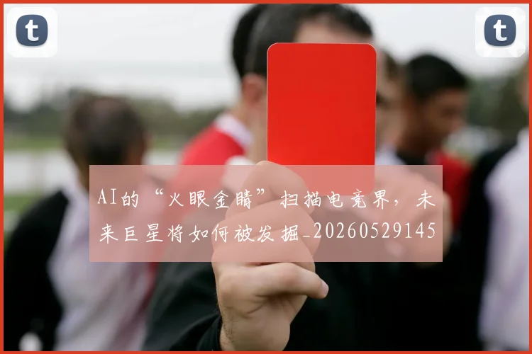 AI的“火眼金睛”扫描电竞界,未来巨星将如何被发掘_20260529145611