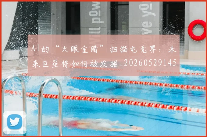 AI的“火眼金睛”扫描电竞界，未来巨星将如何被发掘_20260529145611
