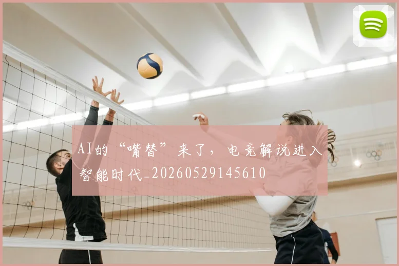 AI的“嘴替”来了,电竞解说进入智能时代_20260529145610